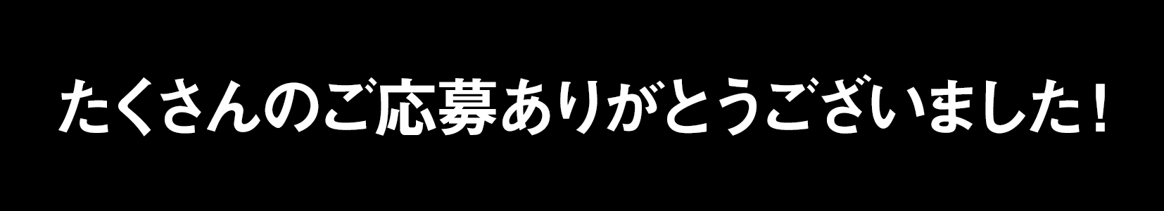 たくさんのご応募ありがとうございました!
